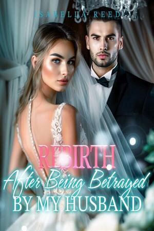 Rebirth After Being Betrayed by My Husband by Isabella Reed